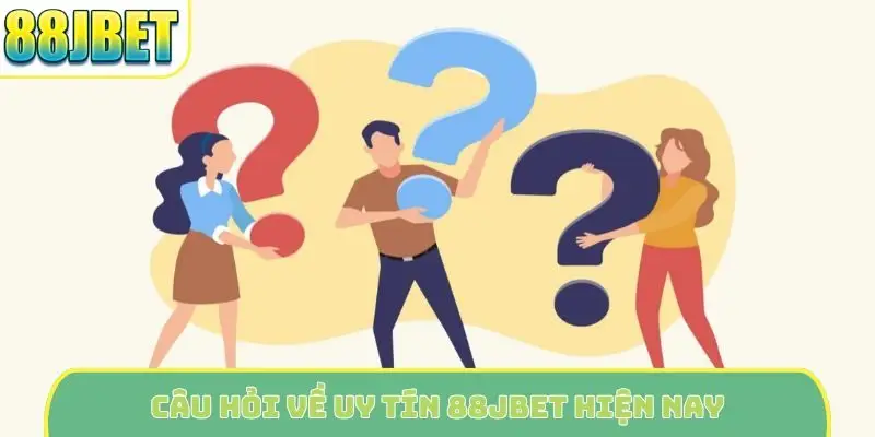 Câu hỏi về uy tín 88Jbet hiện nay