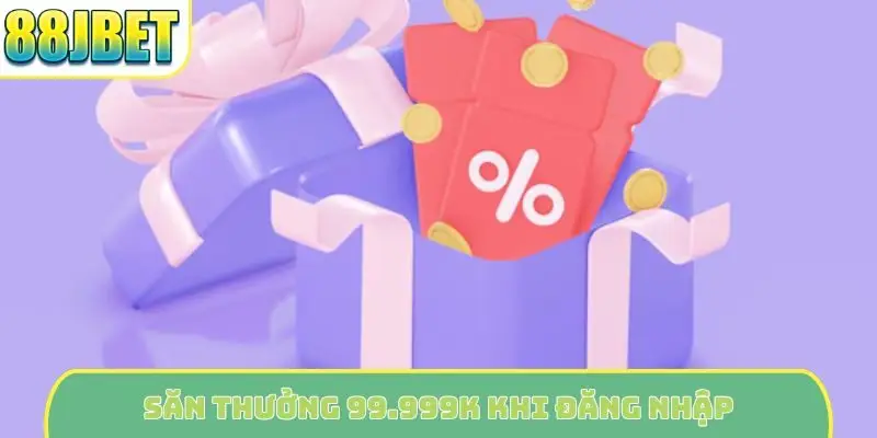 Săn thưởng 99.999K khi đăng nhập